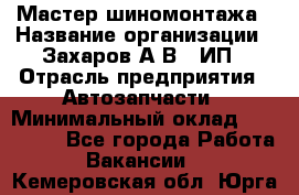 Мастер шиномонтажа › Название организации ­ Захаров А.В., ИП › Отрасль предприятия ­ Автозапчасти › Минимальный оклад ­ 100 000 - Все города Работа » Вакансии   . Кемеровская обл.,Юрга г.